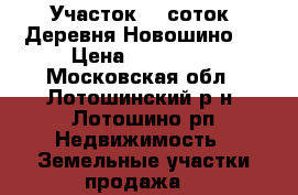 Участок 10 соток. Деревня Новошино.  › Цена ­ 280 000 - Московская обл., Лотошинский р-н, Лотошино рп Недвижимость » Земельные участки продажа   